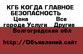 КГБ-КОГДА ГЛАВНОЕ БЕЗОПАСНОСТЬ-1 › Цена ­ 110 000 - Все города Услуги » Другие   . Волгоградская обл.